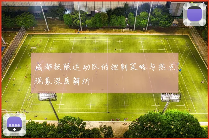 成都极限运动队的控制策略与热点现象深度解析