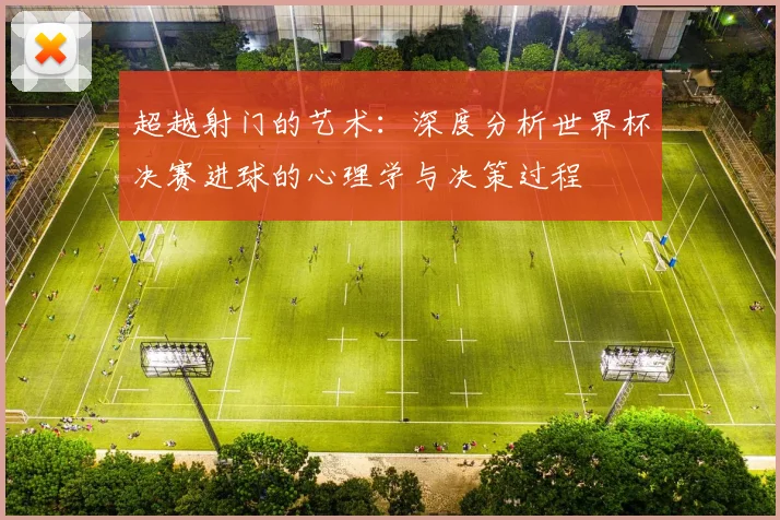 超越射门的艺术：深度分析世界杯决赛进球的心理学与决策过程